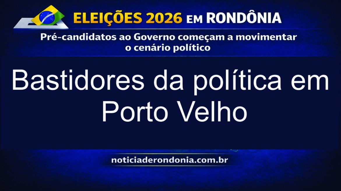 Bastidores da política em Porto Velho